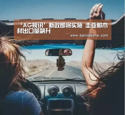 ‘AG视讯’新政即将实施 圭亚那木材出口量飙升(图1) AG视讯