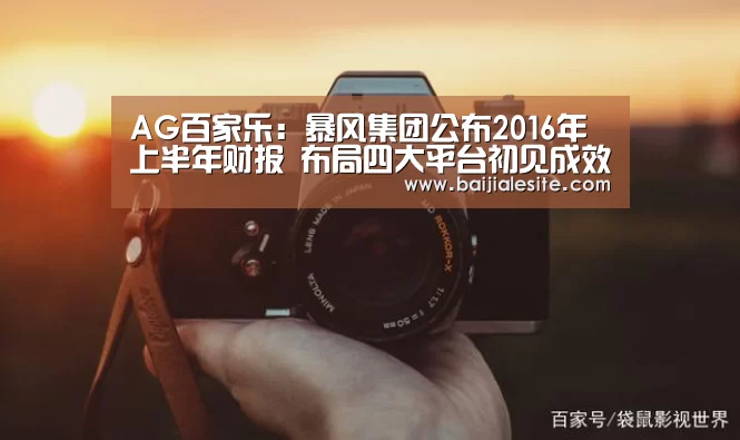 AG百家乐:暴风集团公布2016年上半年财报 布局四大平台初见成效 净利润增长近2倍(图1) AG直播