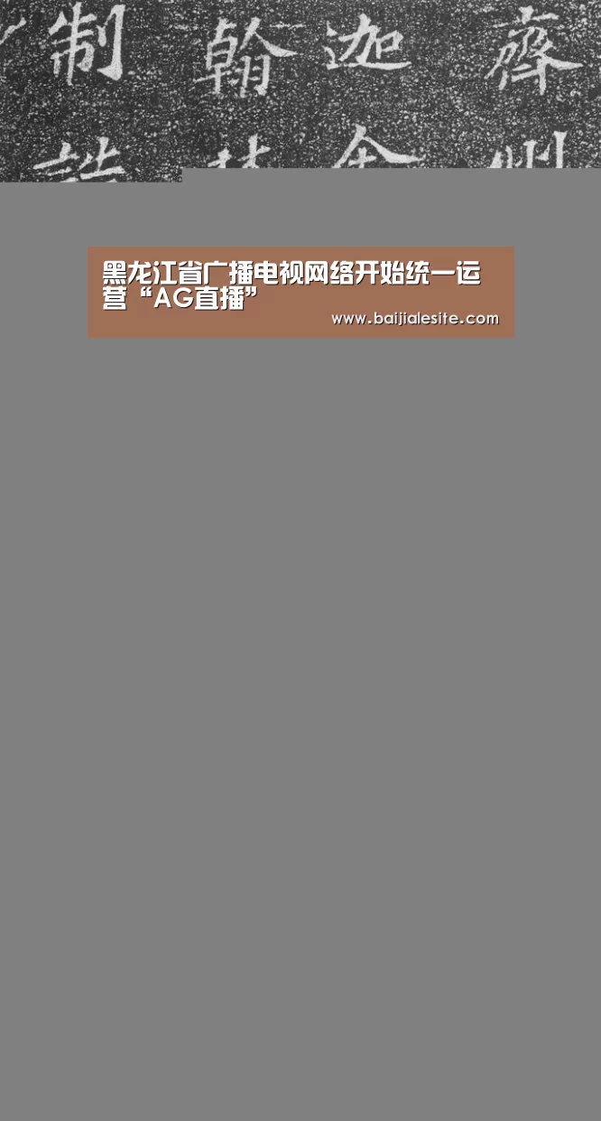黑龙江省广播电视网络开始统一运营“AG直播”(图1) AG直播