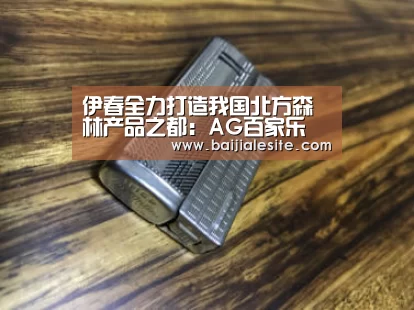 伊春全力打造我国北方森林产品之都:AG百家乐(图3) AG视讯