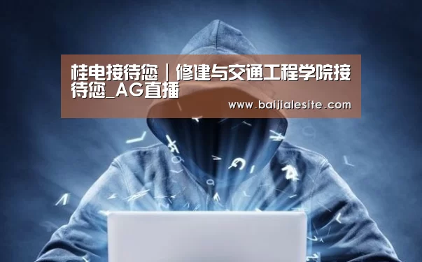 桂电接待您|修建与交通工程学院接待您_AG直播(图2) AG视讯